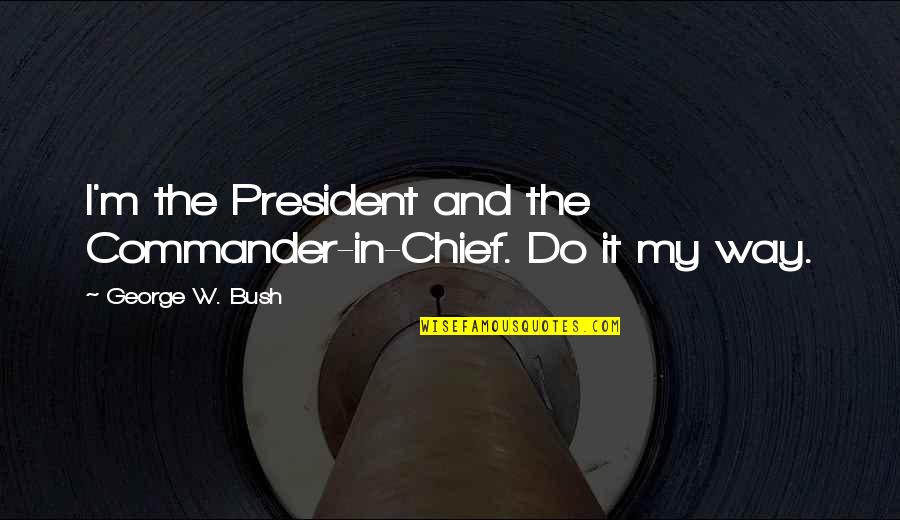 Commander In Chief Quotes By George W. Bush: I'm the President and the Commander-in-Chief. Do it Commander In Chief Quotes By George W. Bush: I'm the President and the Commander-in-Chief. Do it