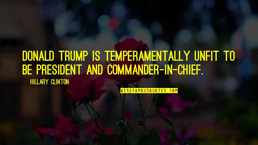 Commander In Chief Quotes By Hillary Clinton: Donald Trump is temperamentally unfit to be president