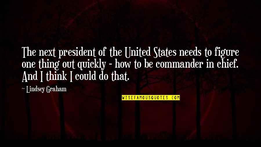 Commander In Chief Quotes By Lindsey Graham: The next president of the United States needs