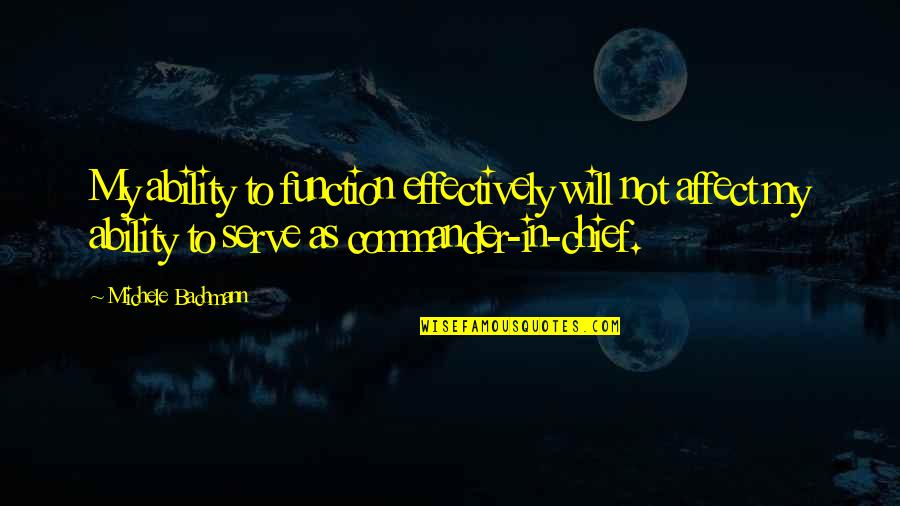 Commander In Chief Quotes By Michele Bachmann: My ability to function effectively will not affect Commander In Chief Quotes By Michele Bachmann: My ability to function effectively will not affect