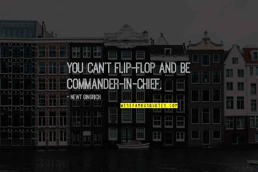 Commander In Chief Quotes By Newt Gingrich: You can't flip-flop and be commander-in-chief.