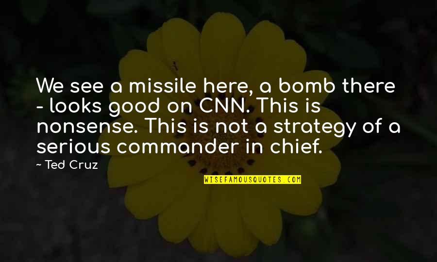 Commander In Chief Quotes By Ted Cruz: We see a missile here, a bomb there