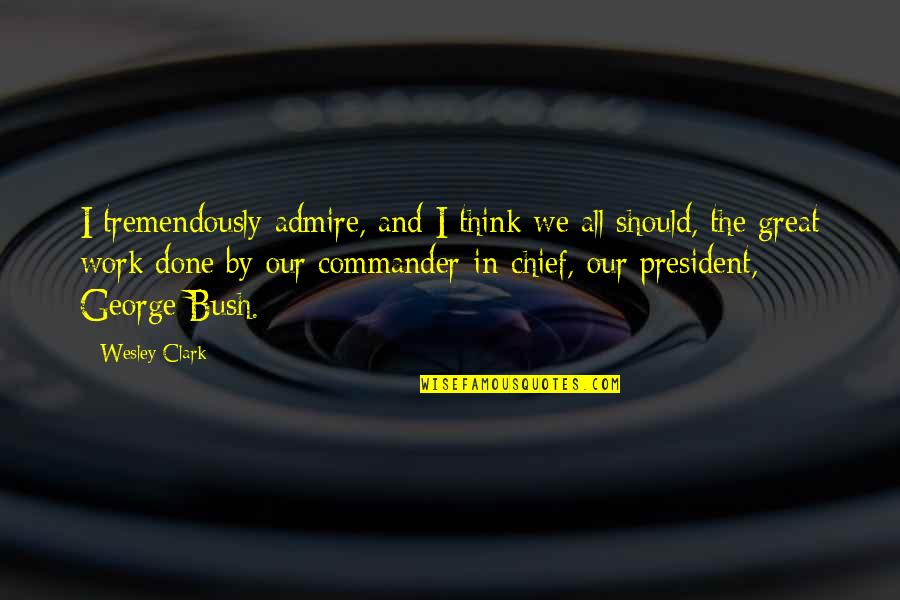 Commander Quotes By Wesley Clark: I tremendously admire, and I think we all