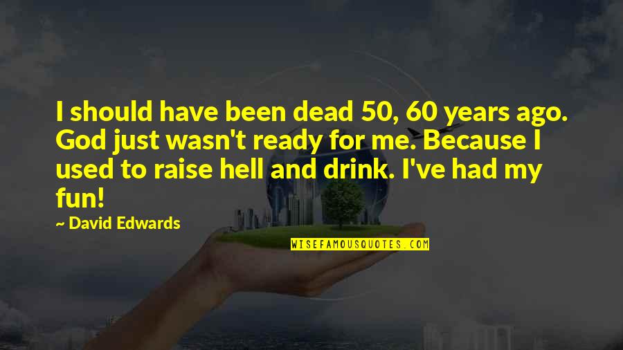 Commanding Synonym Quotes By David Edwards: I should have been dead 50, 60 years