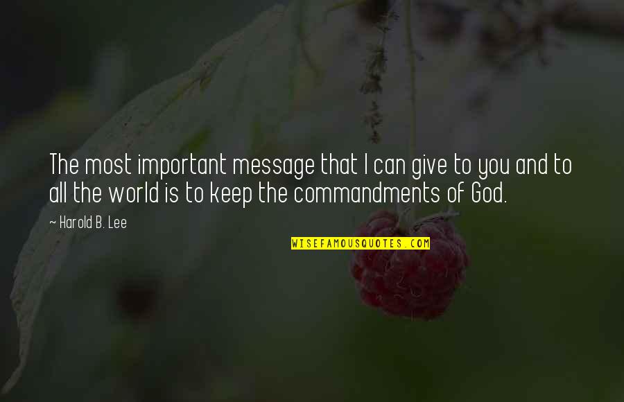 Commandments Quotes By Harold B. Lee: The most important message that I can give