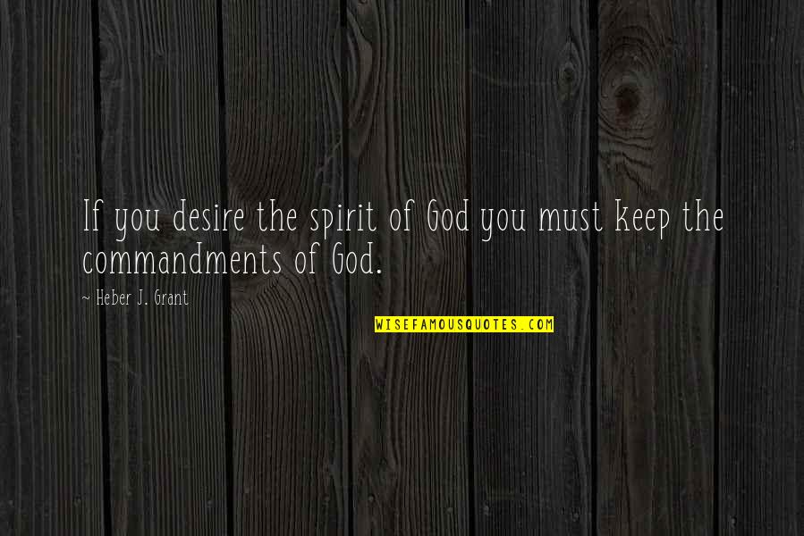 Commandments Quotes By Heber J. Grant: If you desire the spirit of God you