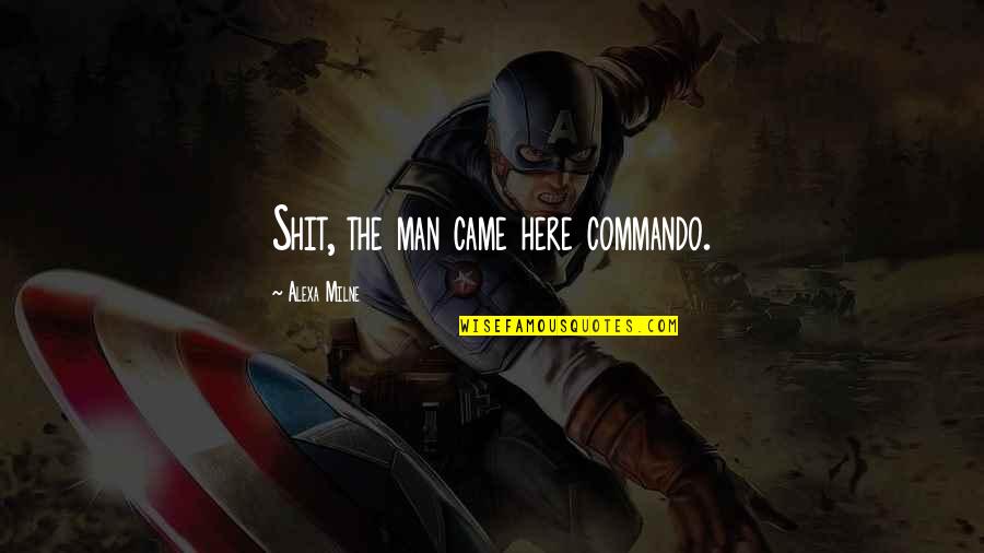 Commando Quotes By Alexa Milne: Shit, the man came here commando.