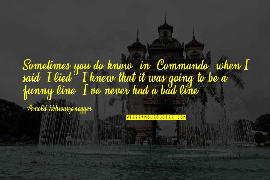 Commando Quotes By Arnold Schwarzenegger: Sometimes you do know, in 'Commando' when I