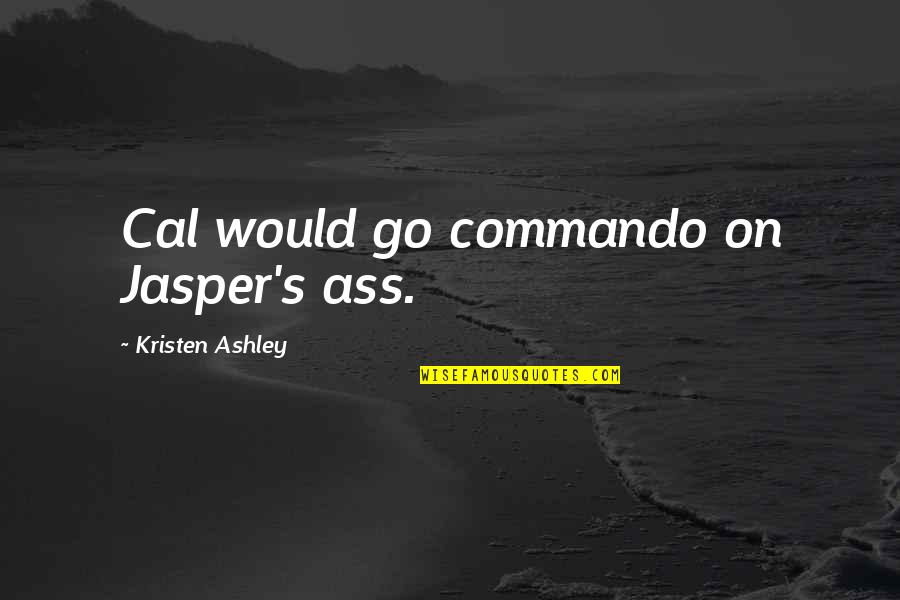 Commando Quotes By Kristen Ashley: Cal would go commando on Jasper's ass.