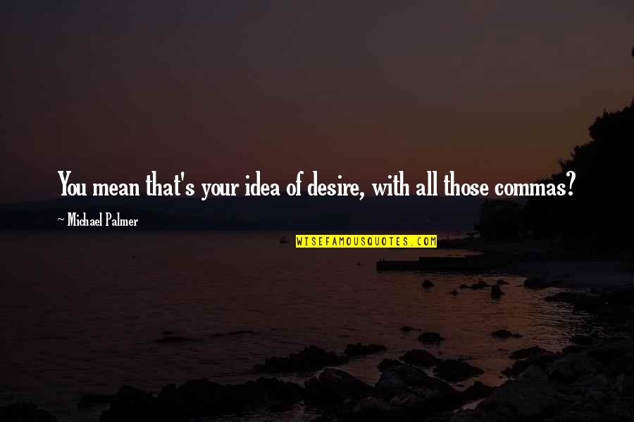 Commas And Quotes By Michael Palmer: You mean that's your idea of desire, with Commas And Quotes By Michael Palmer: You mean that's your idea of desire, with