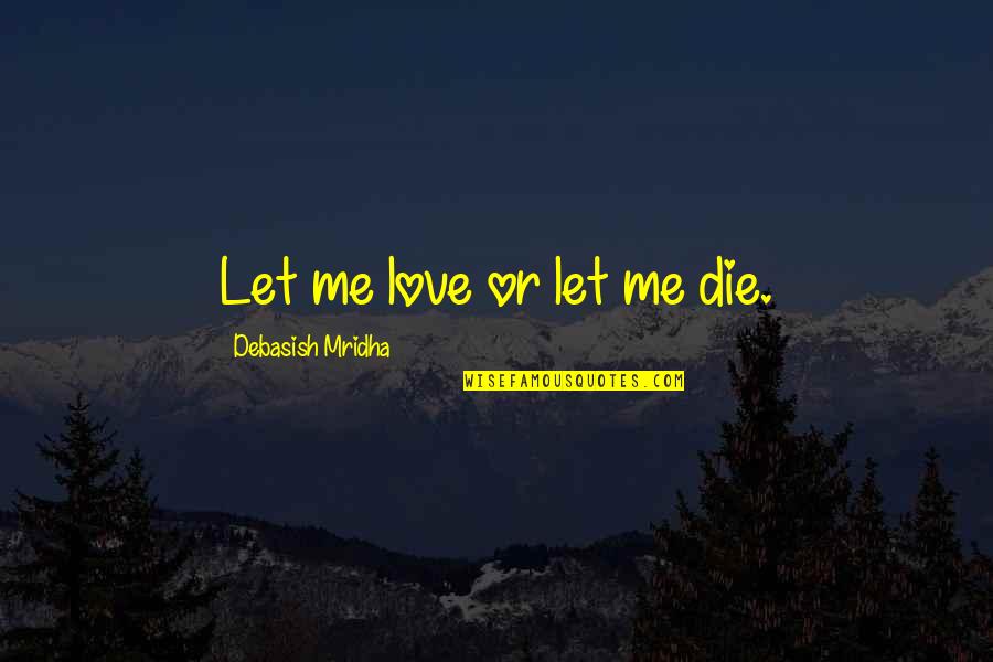 Commedia Quotes By Debasish Mridha: Let me love or let me die. Commedia Quotes By Debasish Mridha: Let me love or let me die.