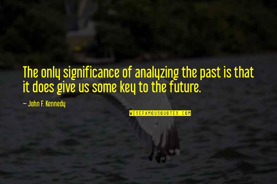 Commelinales Quotes By John F. Kennedy: The only significance of analyzing the past is