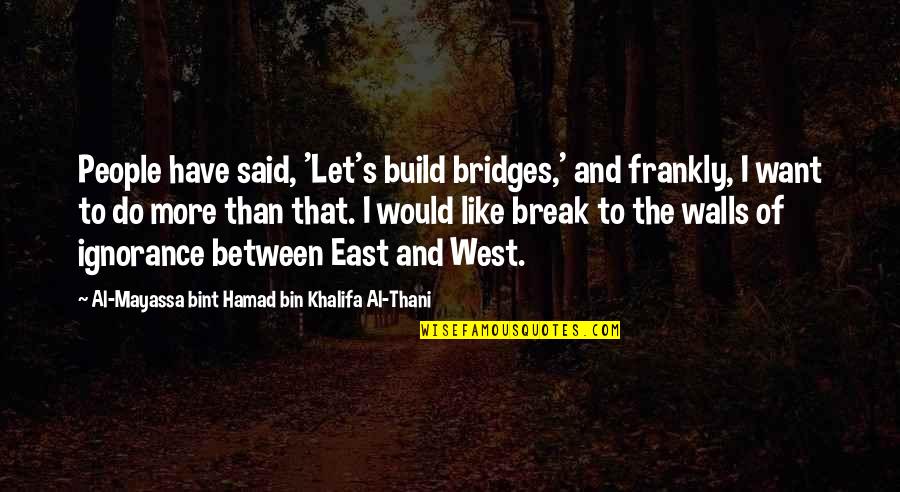 Commencement Ceremonies Quotes By Al-Mayassa Bint Hamad Bin Khalifa Al-Thani: People have said, 'Let's build bridges,' and frankly, Commencement Ceremonies Quotes By Al-Mayassa Bint Hamad Bin Khalifa Al-Thani: People have said, 'Let's build bridges,' and frankly,