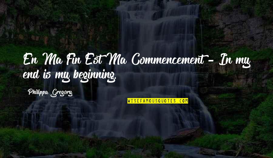 Commencement's Quotes By Philippa Gregory: En Ma Fin Est Ma Commencement - In