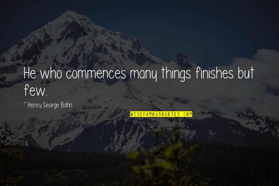 Commences On Quotes By Henry George Bohn: He who commences many things finishes but few.