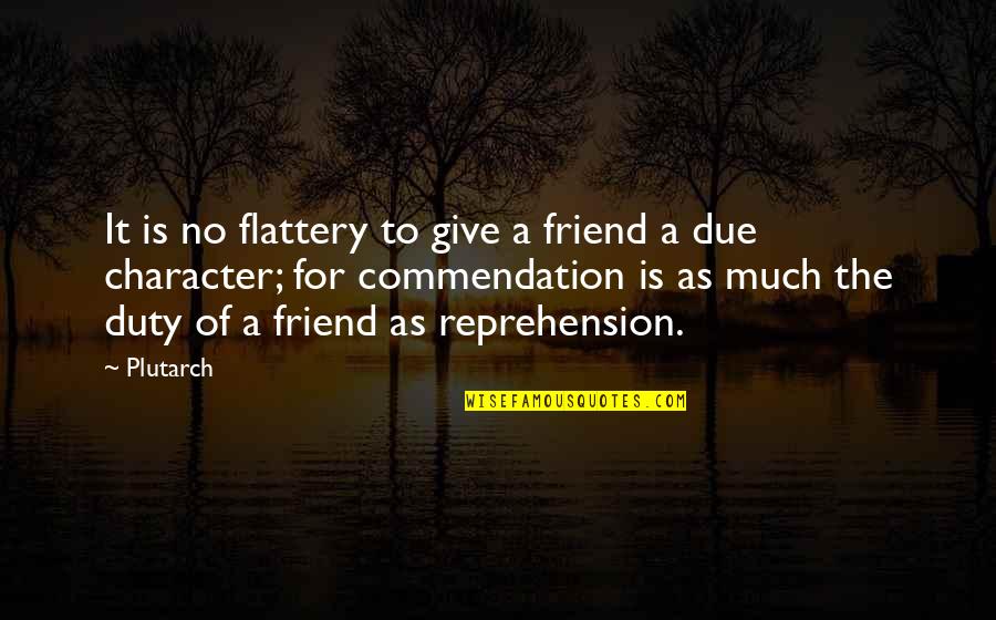 Commendation Quotes By Plutarch: It is no flattery to give a friend