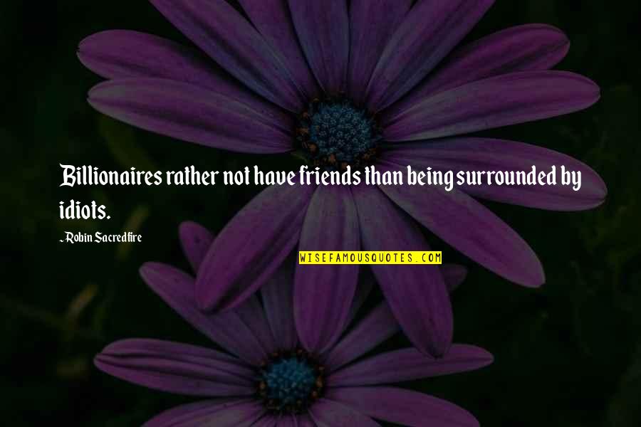 Commendation Quotes By Robin Sacredfire: Billionaires rather not have friends than being surrounded