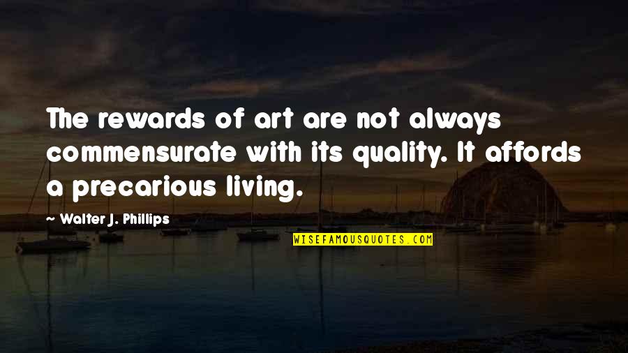 Commensurate Quotes By Walter J. Phillips: The rewards of art are not always commensurate
