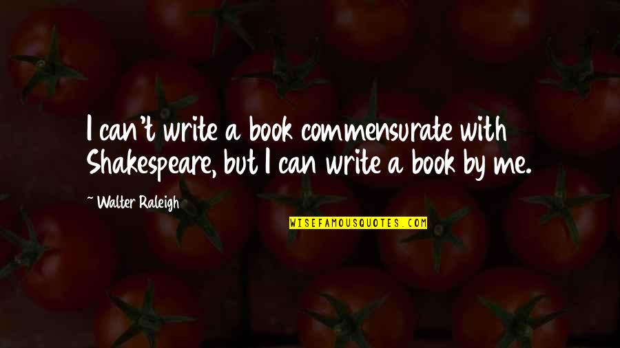 Commensurate Quotes By Walter Raleigh: I can't write a book commensurate with Shakespeare,