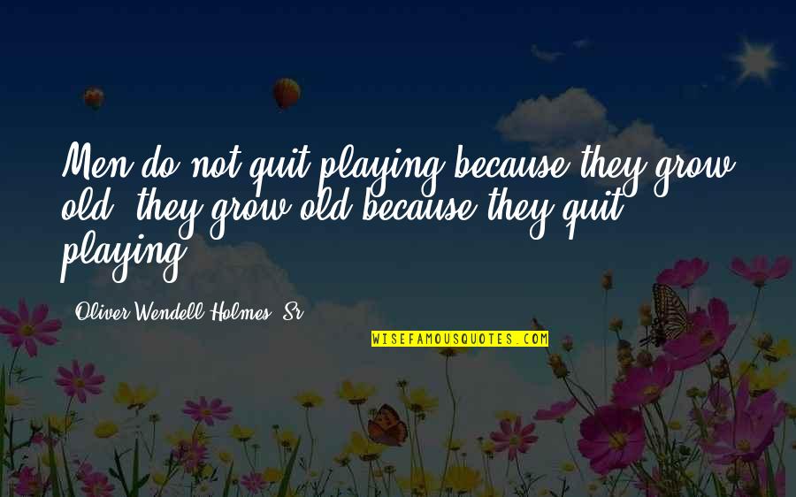Commensurate Synonyms Quotes By Oliver Wendell Holmes, Sr.: Men do not quit playing because they grow