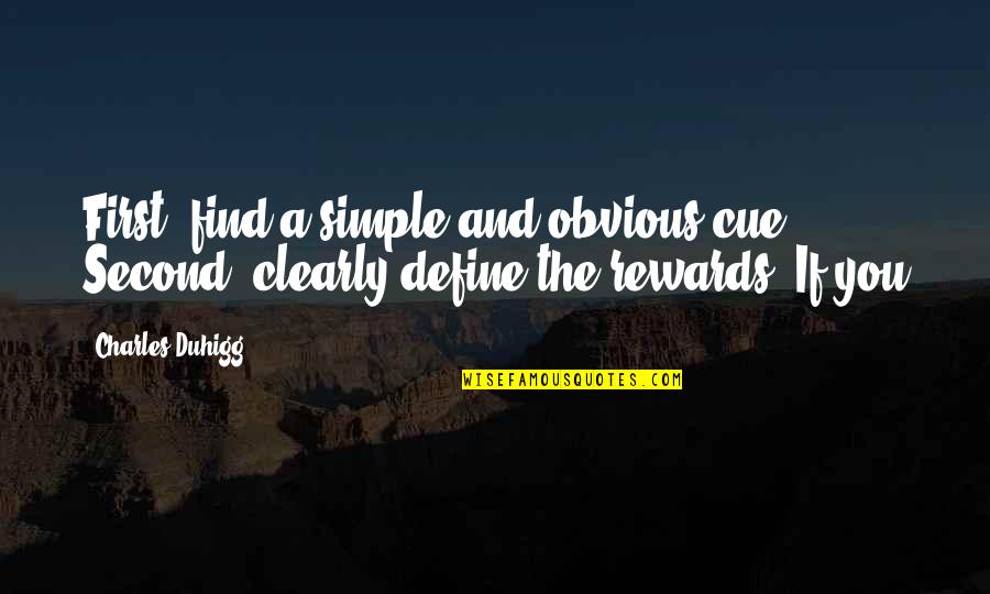Comment Below Quotes By Charles Duhigg: First, find a simple and obvious cue. Second,