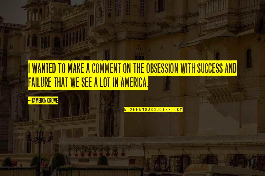 Comment In Quotes By Cameron Crowe: I wanted to make a comment on the Comment In Quotes By Cameron Crowe: I wanted to make a comment on the