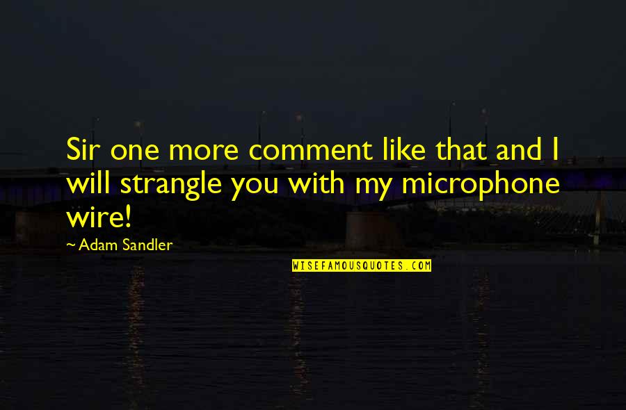Comment Quotes By Adam Sandler: Sir one more comment like that and I
