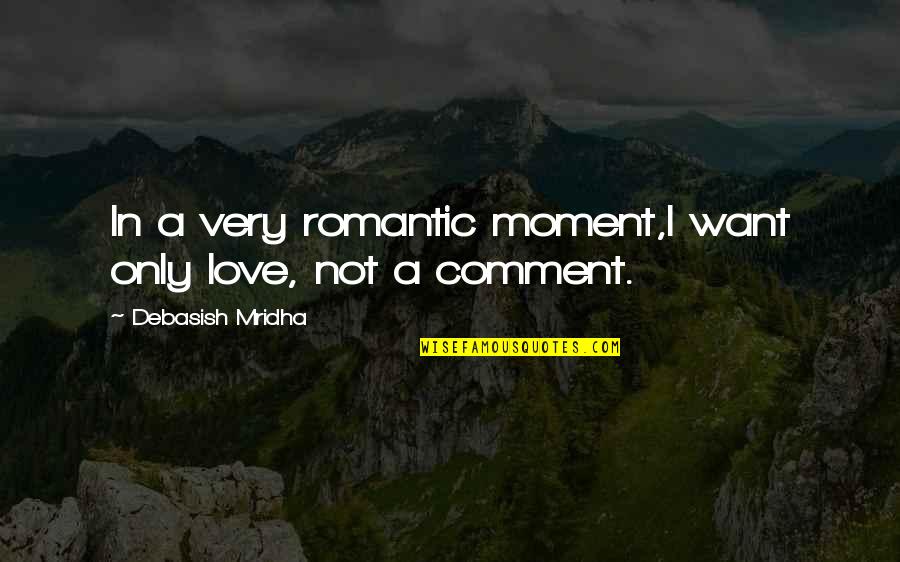 Comment Quotes By Debasish Mridha: In a very romantic moment,I want only love, Comment Quotes By Debasish Mridha: In a very romantic moment,I want only love,