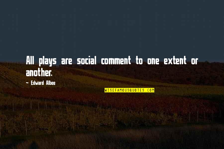 Comment Quotes By Edward Albee: All plays are social comment to one extent