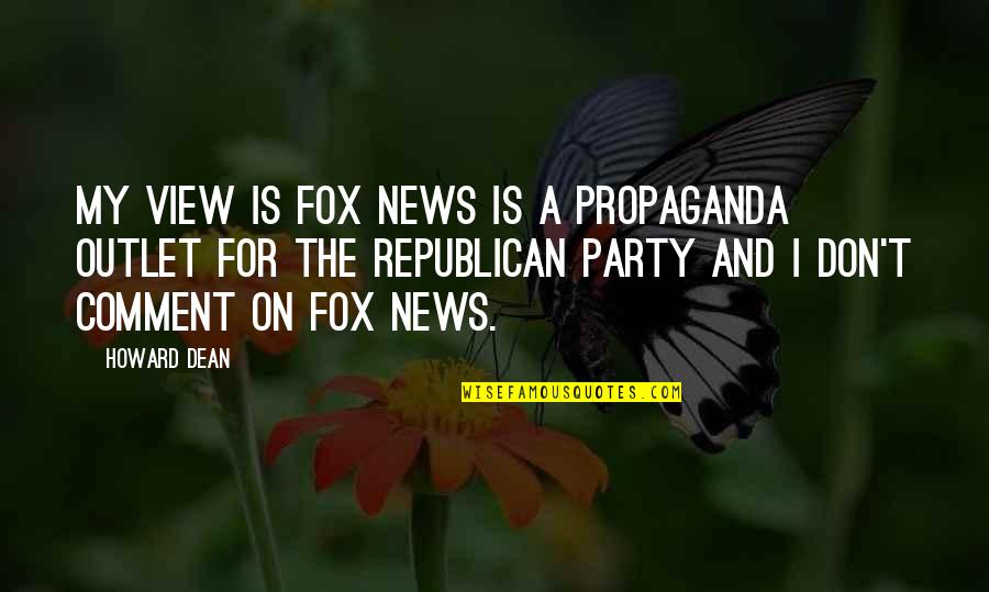 Comment Quotes By Howard Dean: My view is FOX News is a propaganda