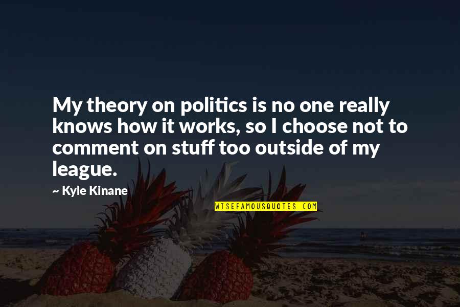 Comment Quotes By Kyle Kinane: My theory on politics is no one really