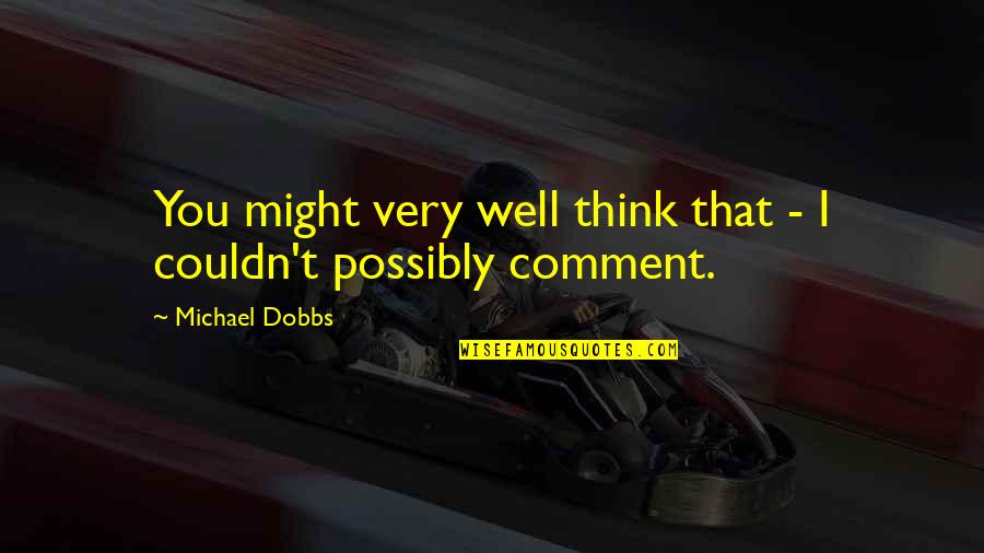 Comment Quotes By Michael Dobbs: You might very well think that - I