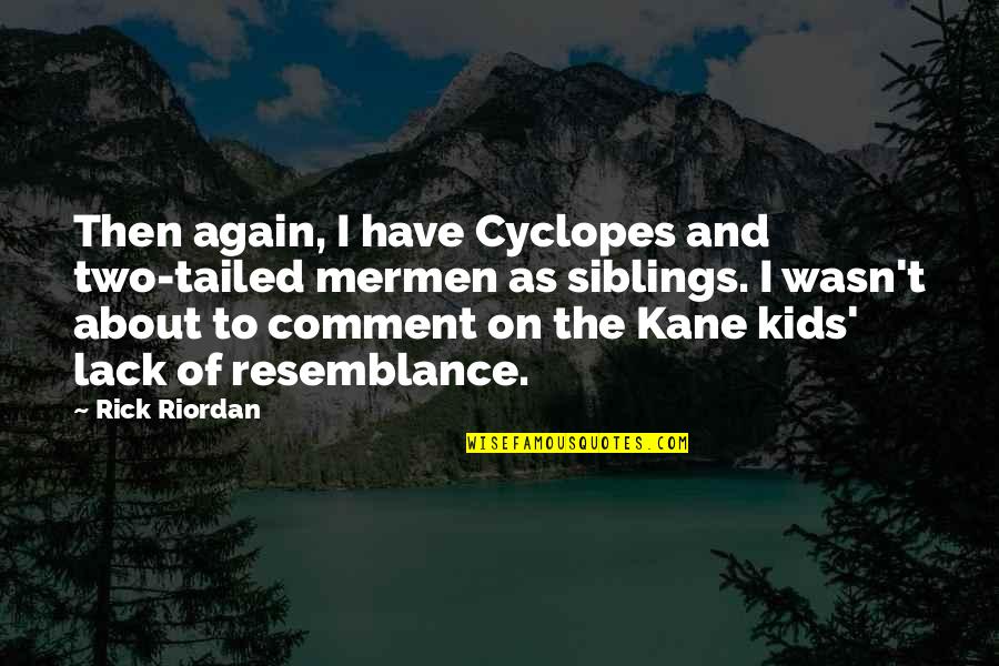 Comment Quotes By Rick Riordan: Then again, I have Cyclopes and two-tailed mermen