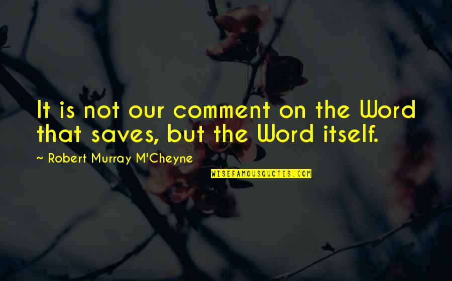 Comment Quotes By Robert Murray M'Cheyne: It is not our comment on the Word