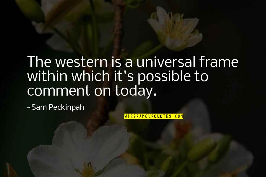Comment Quotes By Sam Peckinpah: The western is a universal frame within which