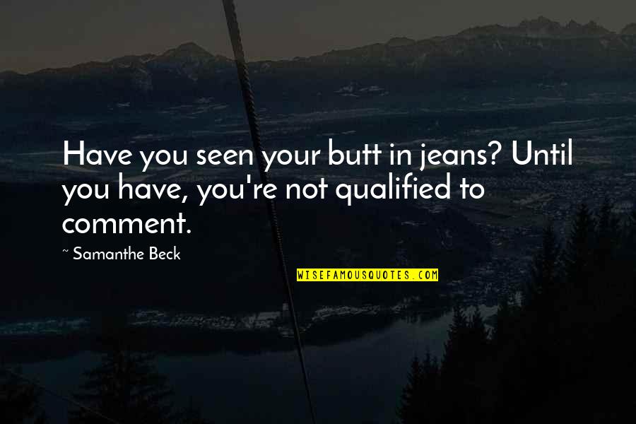 Comment Quotes By Samanthe Beck: Have you seen your butt in jeans? Until