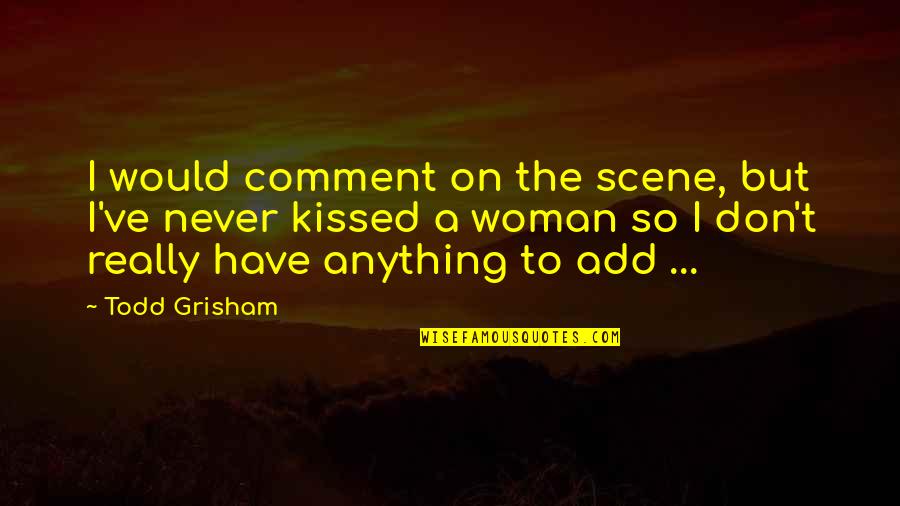 Comment Quotes By Todd Grisham: I would comment on the scene, but I've