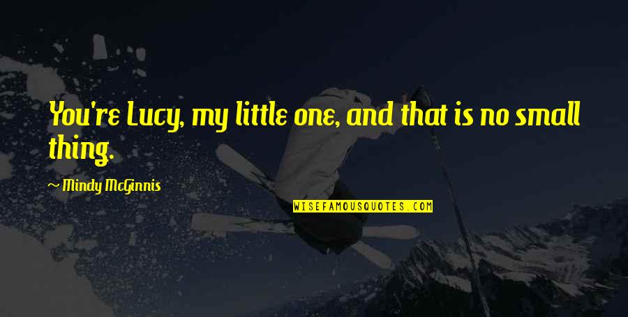 Commentaries Quotes By Mindy McGinnis: You're Lucy, my little one, and that is Commentaries Quotes By Mindy McGinnis: You're Lucy, my little one, and that is