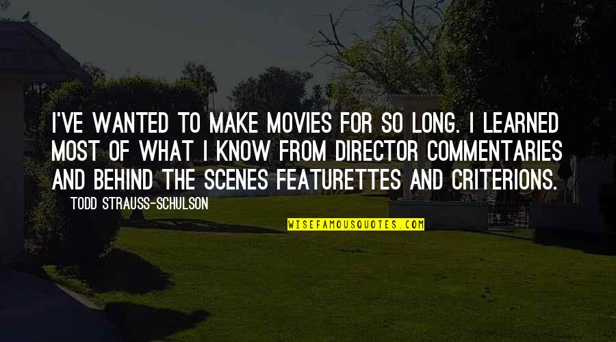 Commentaries Quotes By Todd Strauss-Schulson: I've wanted to make movies for so long. Commentaries Quotes By Todd Strauss-Schulson: I've wanted to make movies for so long.