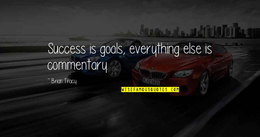 Commentary's Quotes By Brian Tracy: Success is goals, everything else is commentary.