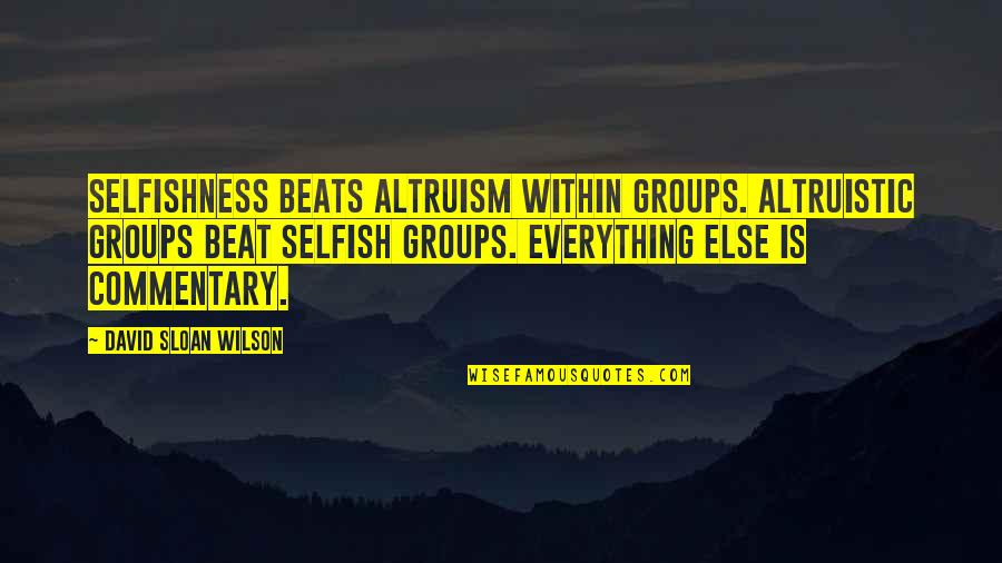 Commentary's Quotes By David Sloan Wilson: Selfishness beats altruism within groups. Altruistic groups beat Commentary's Quotes By David Sloan Wilson: Selfishness beats altruism within groups. Altruistic groups beat