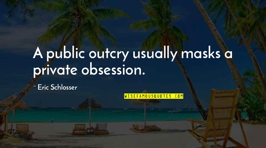 Commentary's Quotes By Eric Schlosser: A public outcry usually masks a private obsession. Commentary's Quotes By Eric Schlosser: A public outcry usually masks a private obsession.