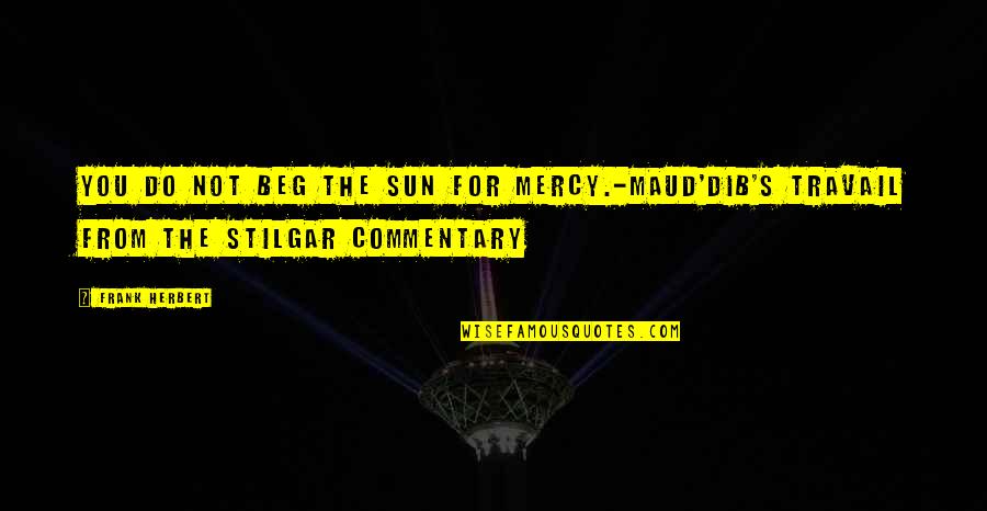 Commentary's Quotes By Frank Herbert: You do not beg the sun for mercy.-Maud'dib's
