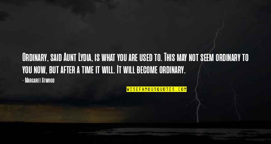 Commentary's Quotes By Margaret Atwood: Ordinary, said Aunt Lydia, is what you are Commentary's Quotes By Margaret Atwood: Ordinary, said Aunt Lydia, is what you are