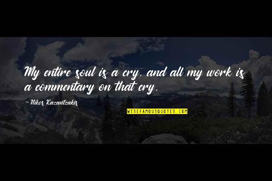 Commentary's Quotes By Nikos Kazantzakis: My entire soul is a cry, and all