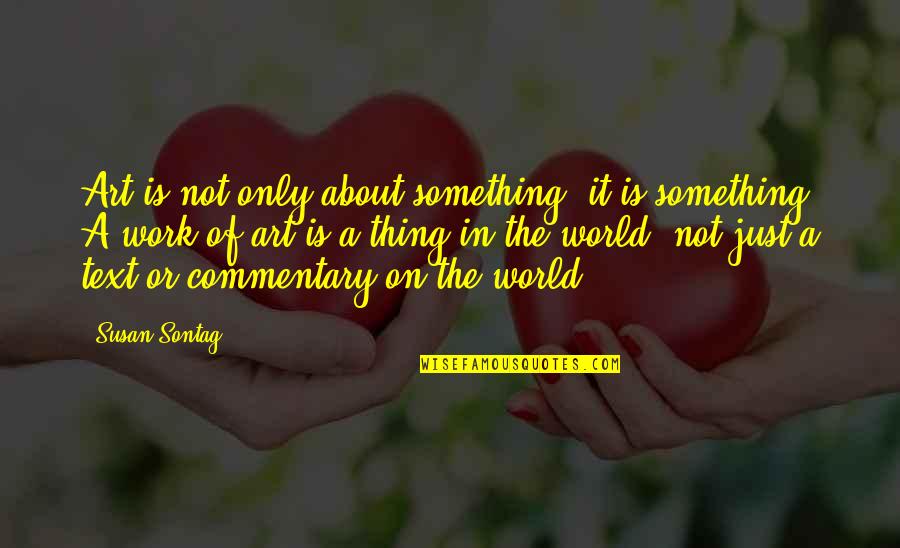 Commentary's Quotes By Susan Sontag: Art is not only about something; it is Commentary's Quotes By Susan Sontag: Art is not only about something; it is