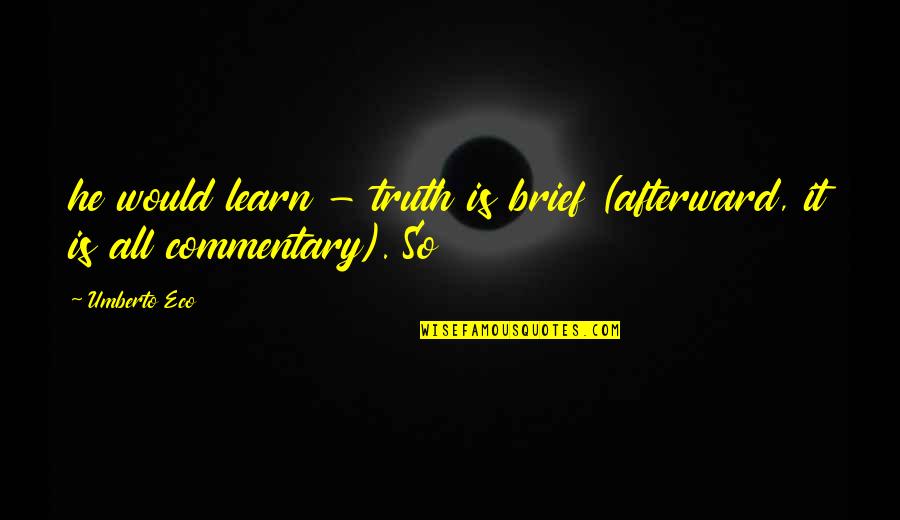 Commentary's Quotes By Umberto Eco: he would learn - truth is brief (afterward,