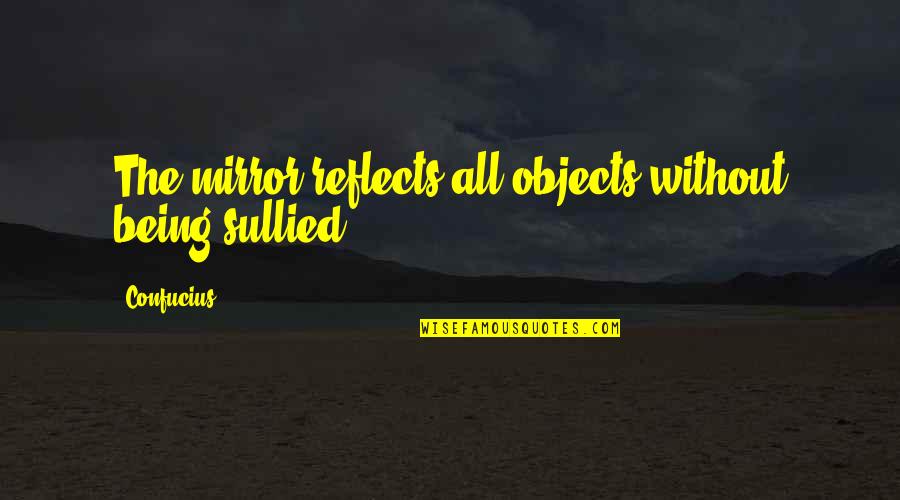 Commentated Quotes By Confucius: The mirror reflects all objects without being sullied