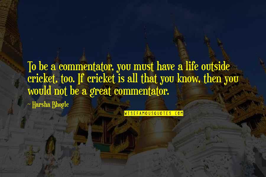 Commentator Quotes By Harsha Bhogle: To be a commentator, you must have a