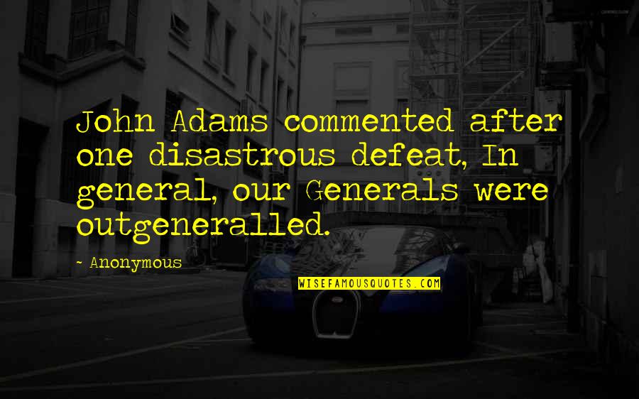 Commented Quotes By Anonymous: John Adams commented after one disastrous defeat, In